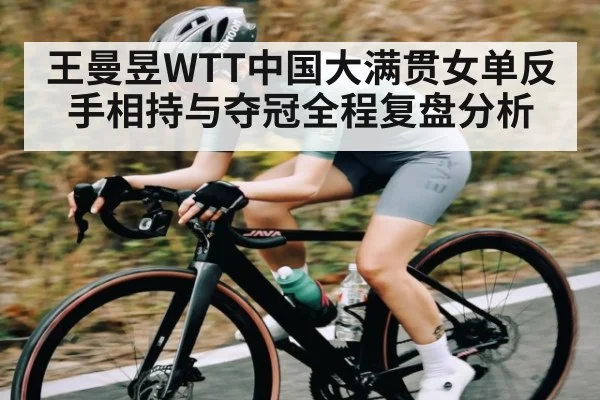 王曼昱WTT中国大满贯女单反手相持与夺冠全程复盘分析 | Wending