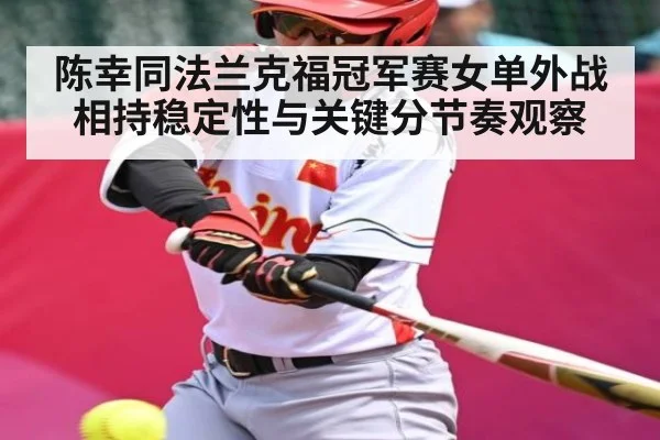 陈幸同法兰克福冠军赛女单外战相持稳定性与关键分节奏观察 | Wending